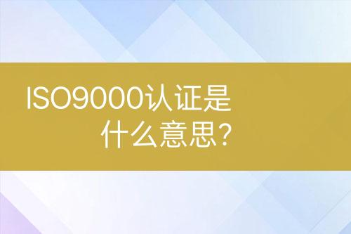 ISO9000認(rèn)證是什么意思？