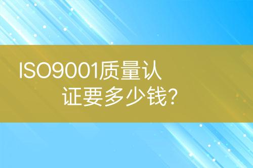 ISO9001質(zhì)量認(rèn)證要多少錢？