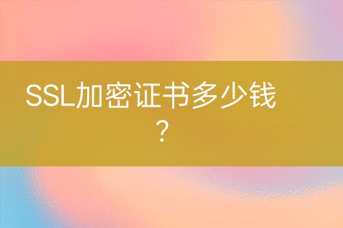 SSL加密證書多少錢？