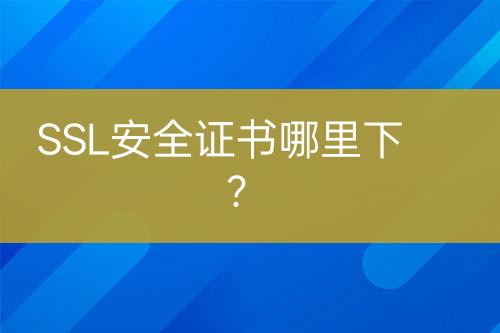 SSL安全證書哪里下？