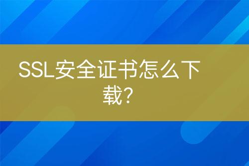 SSL安全證書(shū)怎么下載？