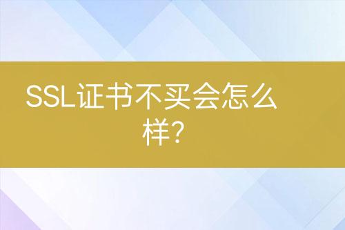 SSL證書不買會(huì)怎么樣？