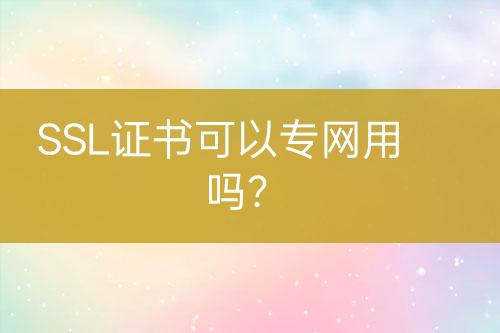SSL證書可以專網(wǎng)用嗎？