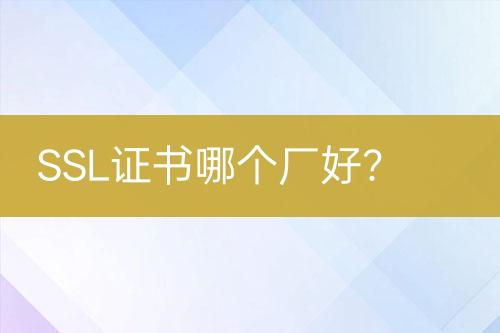 SSL證書(shū)哪個(gè)廠好？