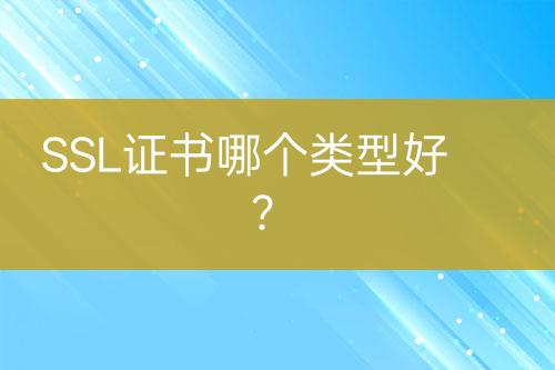SSL證書哪個(gè)類型好？