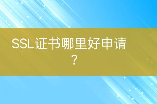 SSL證書哪里好申請(qǐng)？