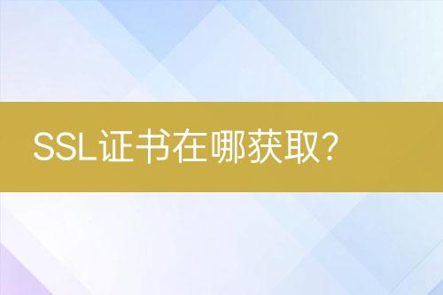 SSL證書(shū)在哪獲??？