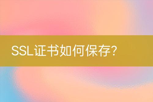 SSL證書如何保存？