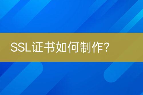 SSL證書如何制作？