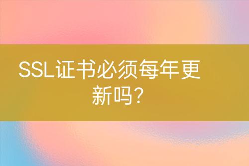 SSL證書必須每年更新嗎？