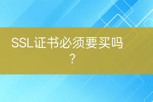 SSL證書必須要買嗎？