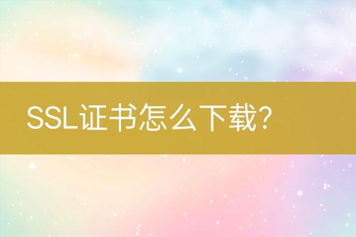 SSL證書怎么下載？