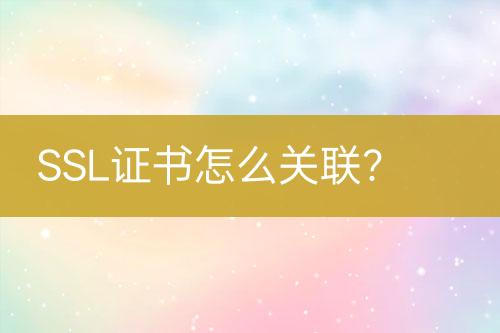 SSL證書(shū)怎么關(guān)聯(lián)？