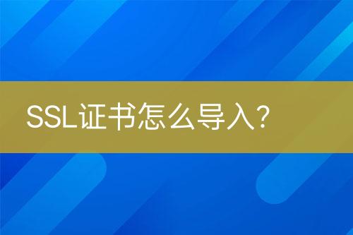 SSL證書(shū)怎么導(dǎo)入？
