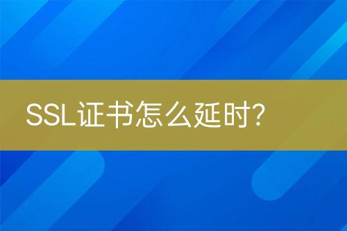 SSL證書(shū)怎么延時(shí)？