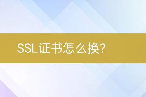 SSL證書怎么換？