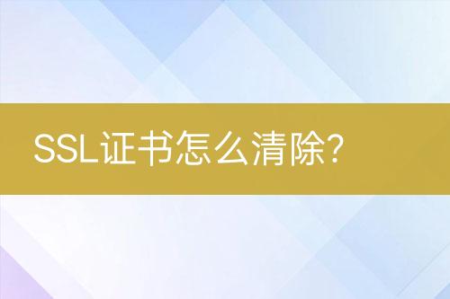 SSL證書怎么清除？