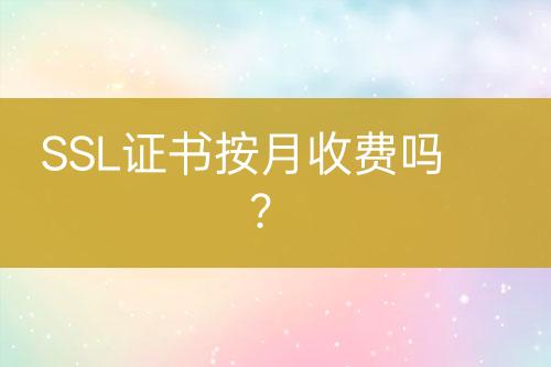 SSL證書按月收費(fèi)嗎？