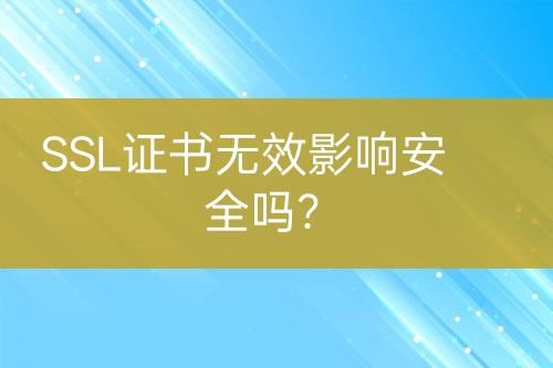 SSL證書無效影響安全嗎？