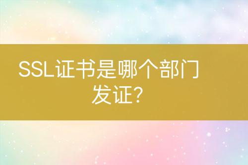 SSL證書(shū)是哪個(gè)部門(mén)發(fā)證？