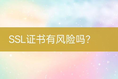 SSL證書有風險嗎？