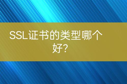 SSL證書的類型哪個好？