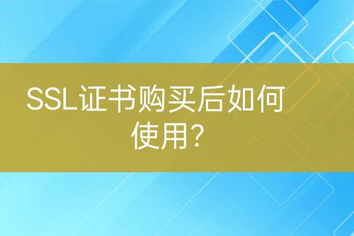 SSL證書購買后如何使用？