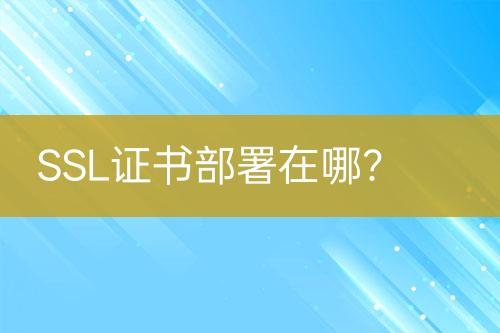 SSL證書部署在哪？