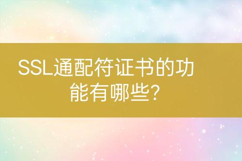 SSL通配符證書的功能有哪些？