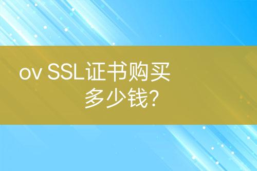 ov SSL證書購(gòu)買多少錢？