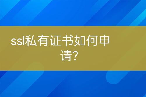 ssl私有證書如何申請？