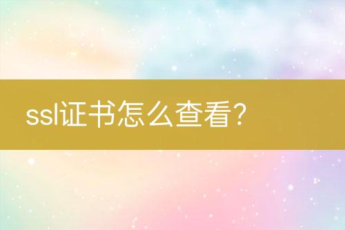ssl證書怎么查看？