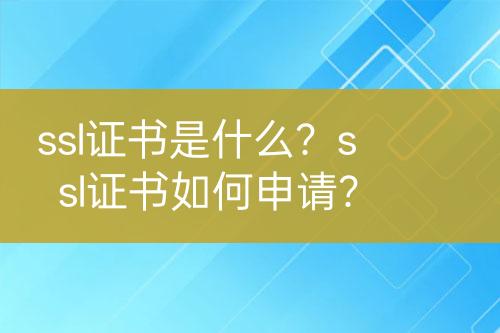 ssl證書是什么？ssl證書如何申請？