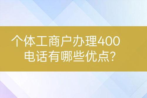 個體工商戶辦理400電話有哪些優(yōu)點？