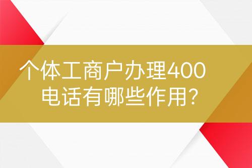 個(gè)體工商戶辦理400電話有哪些作用？