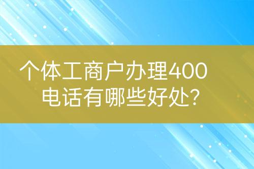 個體工商戶辦理400電話有哪些好處？