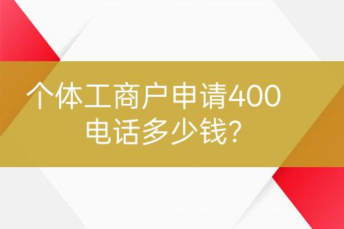 個(gè)體工商戶申請400電話多少錢？