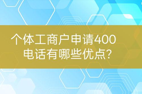 個體工商戶申請400電話有哪些優(yōu)點？