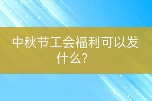 中秋節(jié)工會(huì)福利可以發(fā)什么？