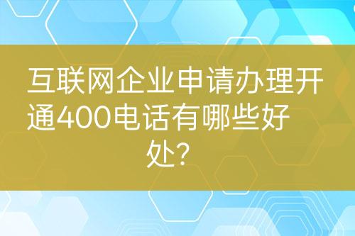互聯(lián)網(wǎng)企業(yè)申請辦理開通400電話有哪些好處？