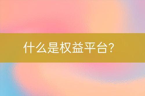 什么是權益平臺？