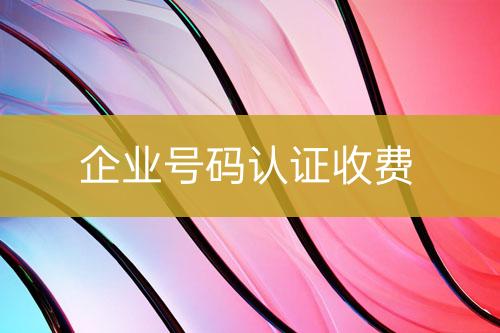 企業(yè)號(hào)碼認(rèn)證收費(fèi)