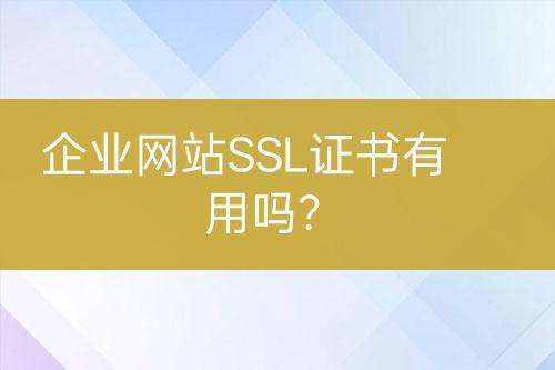 企業(yè)網(wǎng)站SSL證書有用嗎？