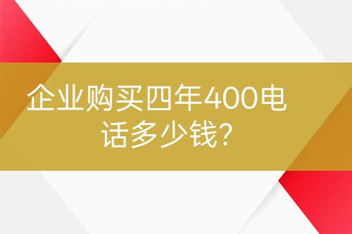 企業(yè)購(gòu)買(mǎi)四年400電話(huà)多少錢(qián)？