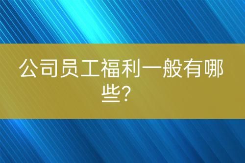 公司員工福利一般有哪些？
