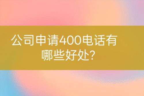 公司申請400電話有哪些好處？
