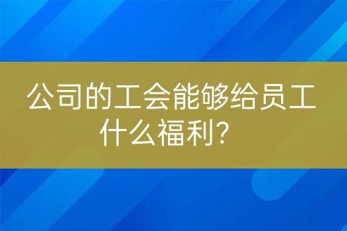 公司的工會能夠給員工什么福利？