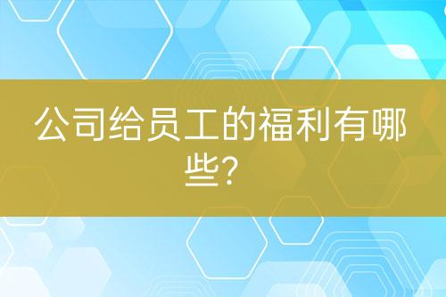 公司給員工的福利有哪些？