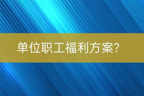 單位職工福利方案？