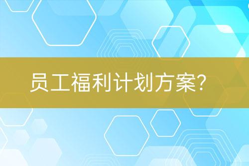 員工福利計(jì)劃方案？